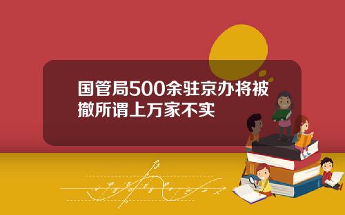 国管局500余驻京办将被撤所谓上万家不实