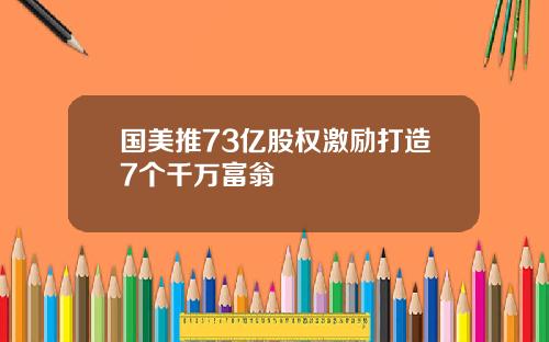 国美推73亿股权激励打造7个千万富翁