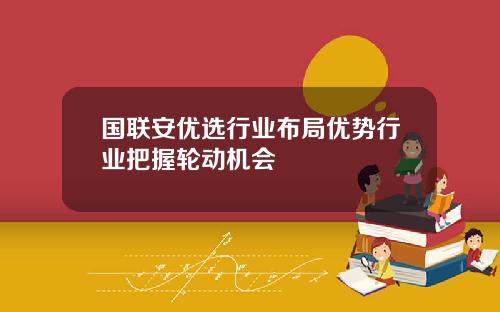 国联安优选行业布局优势行业把握轮动机会