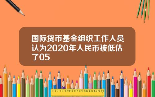 国际货币基金组织工作人员认为2020年人民币被低估了05