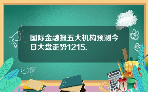 国际金融报五大机构预测今日大盘走势1215.