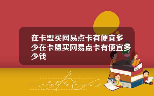 在卡盟买网易点卡有便宜多少在卡盟买网易点卡有便宜多少钱