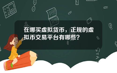 在哪买虚拟货币，正规的虚拟币交易平台有哪些？