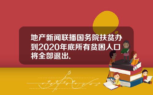 地产新闻联播国务院扶贫办到2020年底所有贫困人口将全部退出.