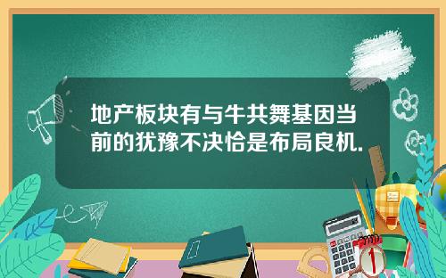 地产板块有与牛共舞基因当前的犹豫不决恰是布局良机.