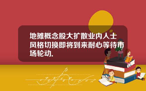 地摊概念股大扩散业内人士风格切换即将到来耐心等待市场轮动.