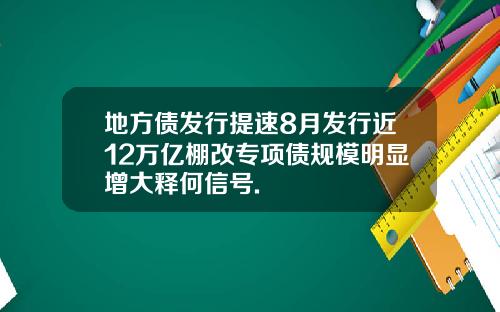 地方债发行提速8月发行近12万亿棚改专项债规模明显增大释何信号.