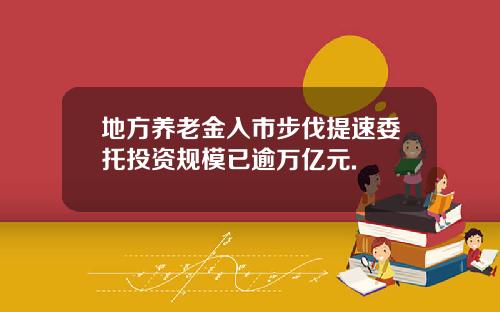 地方养老金入市步伐提速委托投资规模已逾万亿元.