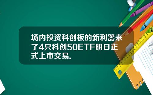 场内投资科创板的新利器来了4只科创50ETF明日正式上市交易.
