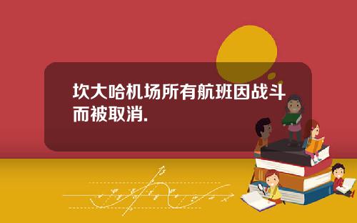坎大哈机场所有航班因战斗而被取消.