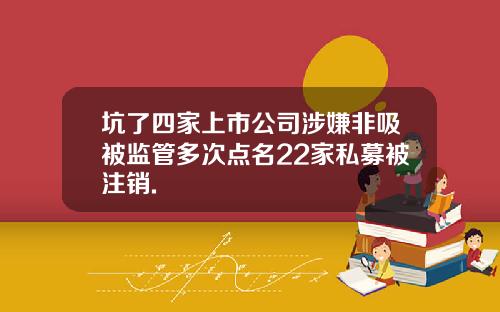 坑了四家上市公司涉嫌非吸被监管多次点名22家私募被注销.