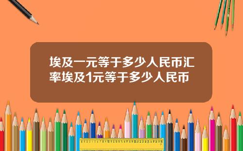 埃及一元等于多少人民币汇率埃及1元等于多少人民币