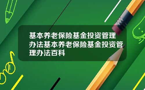 基本养老保险基金投资管理办法基本养老保险基金投资管理办法百科