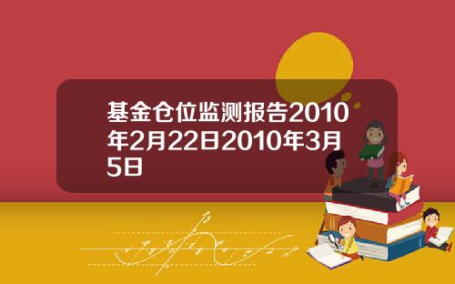 基金仓位监测报告2010年2月22日2010年3月5日