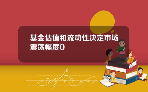 基金估值和流动性决定市场震荡幅度0