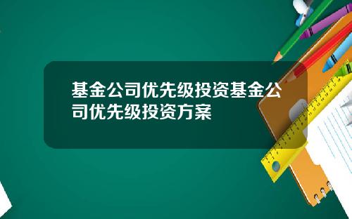 基金公司优先级投资基金公司优先级投资方案