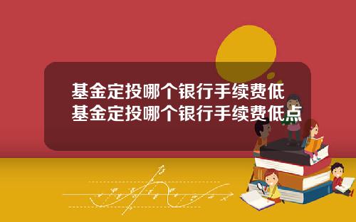 基金定投哪个银行手续费低基金定投哪个银行手续费低点