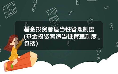 基金投资者适当性管理制度(基金投资者适当性管理制度包括)