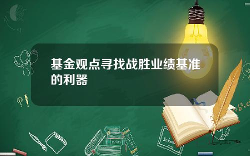 基金观点寻找战胜业绩基准的利器