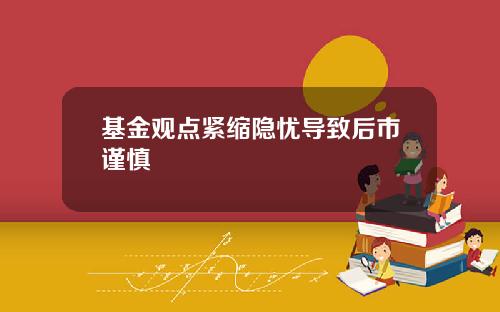 基金观点紧缩隐忧导致后市谨慎