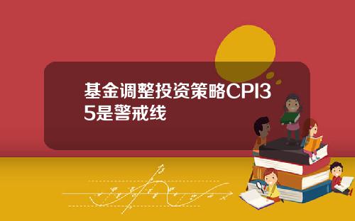 基金调整投资策略CPI35是警戒线