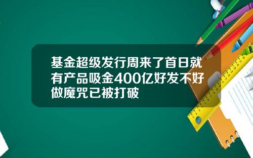 基金超级发行周来了首日就有产品吸金400亿好发不好做魔咒已被打破
