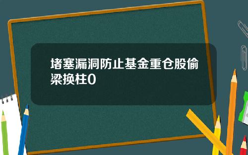 堵塞漏洞防止基金重仓股偷梁换柱0