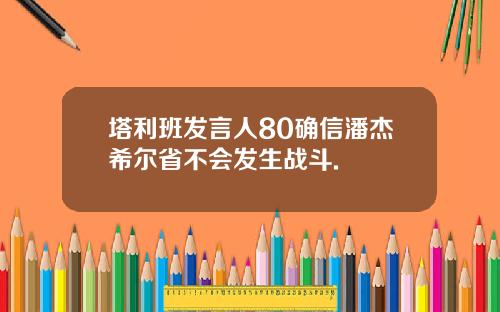 塔利班发言人80确信潘杰希尔省不会发生战斗.