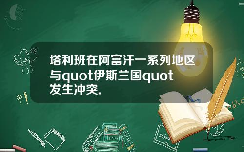 塔利班在阿富汗一系列地区与quot伊斯兰国quot发生冲突.