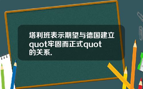 塔利班表示期望与德国建立quot牢固而正式quot的关系.