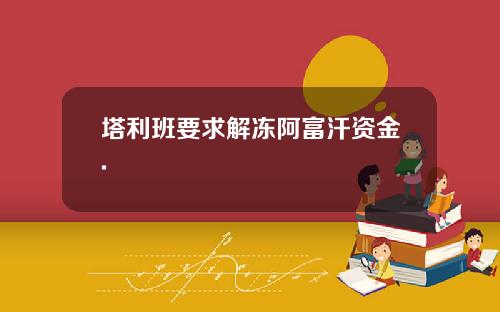 塔利班要求解冻阿富汗资金.