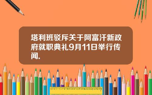 塔利班驳斥关于阿富汗新政府就职典礼9月11日举行传闻.