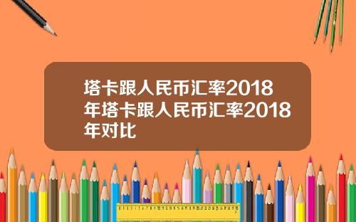 塔卡跟人民币汇率2018年塔卡跟人民币汇率2018年对比