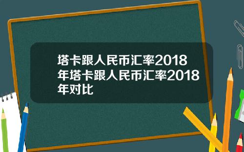塔卡跟人民币汇率2018年塔卡跟人民币汇率2018年对比