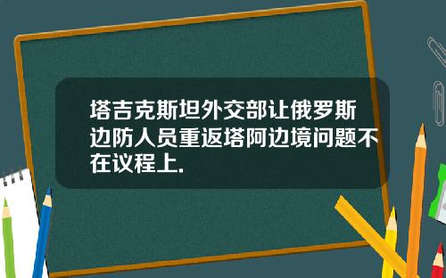 塔吉克斯坦外交部让俄罗斯边防人员重返塔阿边境问题不在议程上.