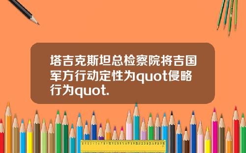 塔吉克斯坦总检察院将吉国军方行动定性为quot侵略行为quot.