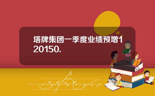 塔牌集团一季度业绩预增120150.