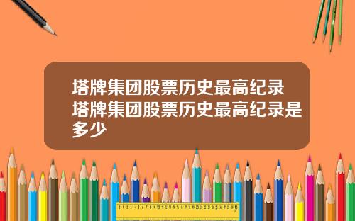 塔牌集团股票历史最高纪录塔牌集团股票历史最高纪录是多少