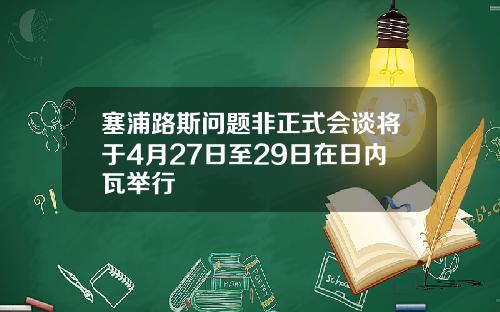 塞浦路斯问题非正式会谈将于4月27日至29日在日内瓦举行