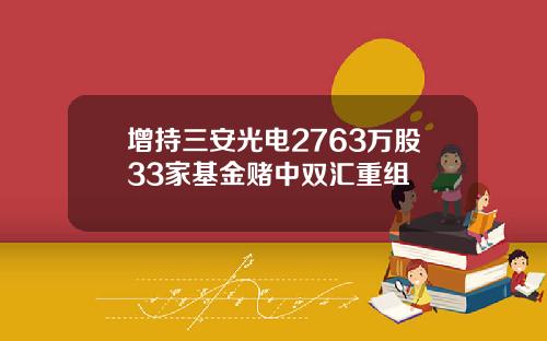 增持三安光电2763万股33家基金赌中双汇重组
