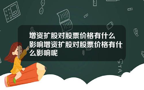 增资扩股对股票价格有什么影响增资扩股对股票价格有什么影响呢