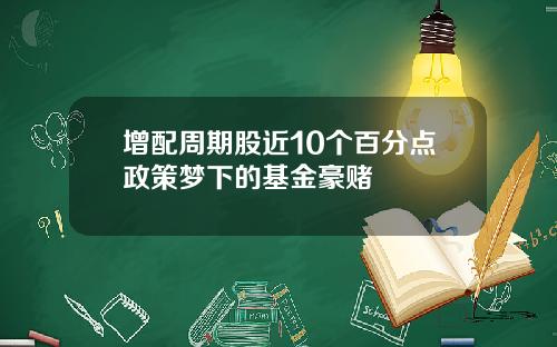 增配周期股近10个百分点政策梦下的基金豪赌
