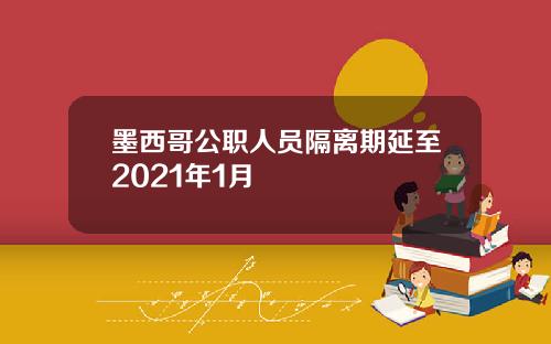 墨西哥公职人员隔离期延至2021年1月