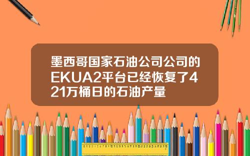 墨西哥国家石油公司公司的EKUA2平台已经恢复了421万桶日的石油产量