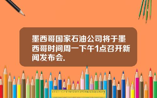 墨西哥国家石油公司将于墨西哥时间周一下午1点召开新闻发布会.