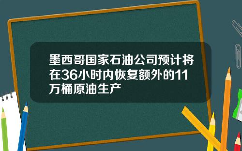 墨西哥国家石油公司预计将在36小时内恢复额外的11万桶原油生产