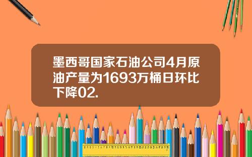 墨西哥国家石油公司4月原油产量为1693万桶日环比下降02.