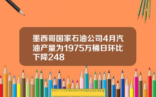 墨西哥国家石油公司4月汽油产量为1975万桶日环比下降248