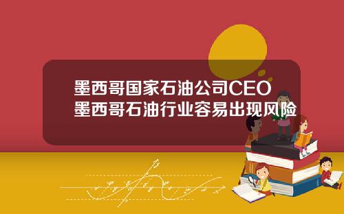 墨西哥国家石油公司CEO墨西哥石油行业容易出现风险
