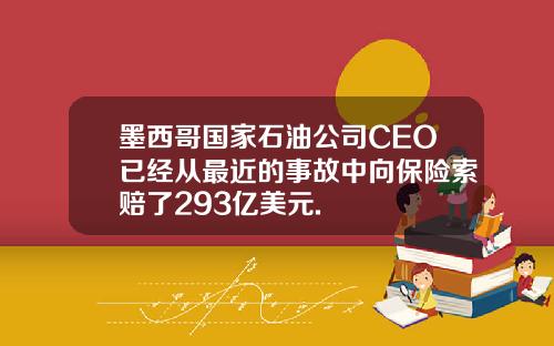 墨西哥国家石油公司CEO已经从最近的事故中向保险索赔了293亿美元.